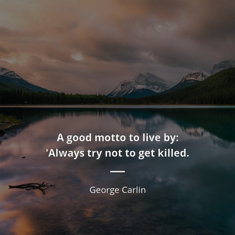 George Carlin cytat: “A good motto to live by: 'Always try not to get killed.”
