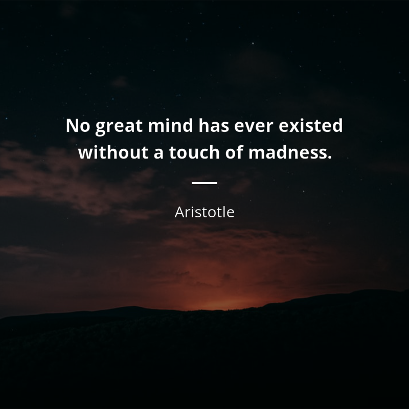 Aristotle cytat: “No great mind has ever existed without a touch of madness.”