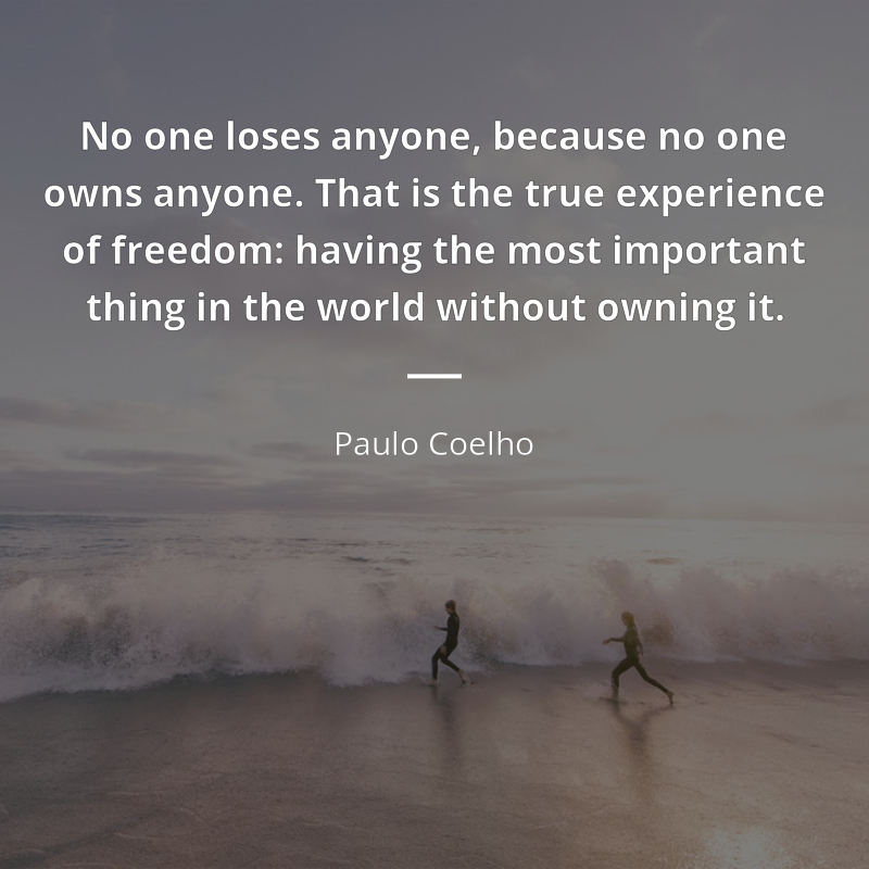 Paulo Coelho cytat: “No one loses anyone, because no one owns anyone. That is the true experience of freedom: having the most important thing in the world without owning it.”