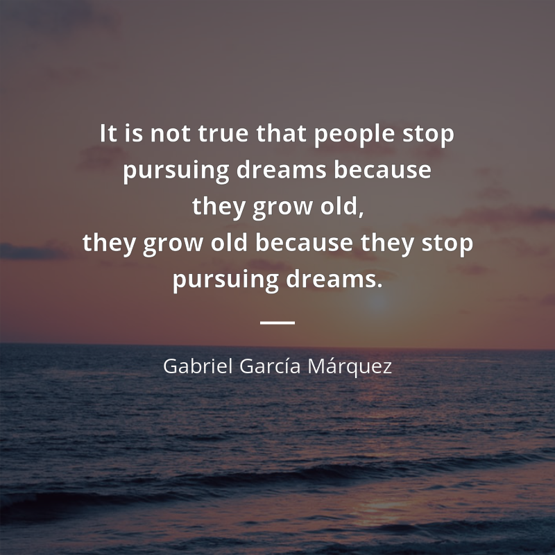 Gabriel García Márquez cytat: “It is not true that people stop pursuing dreams because they grow old, they grow old because they stop pursuing dreams.”