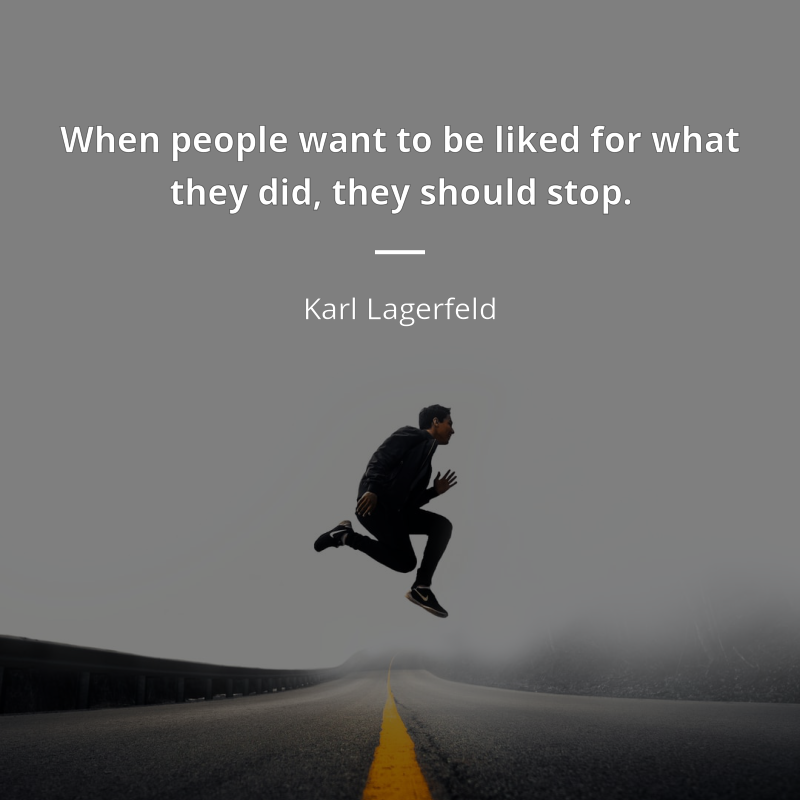 Karl Lagerfeld cytat: “When people want to be liked for what they did, they should stop.”