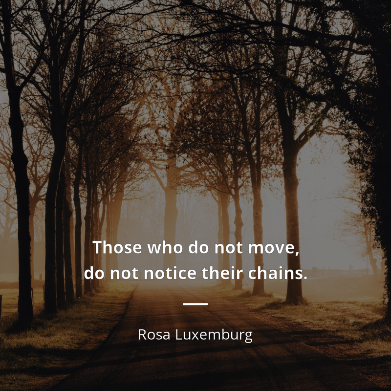 Rosa Luxemburg cytat: “Those who do not move, do not notice their chains.”