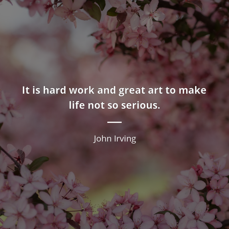 John Irving cytat: “It is hard work and great art to make life not so serious.”