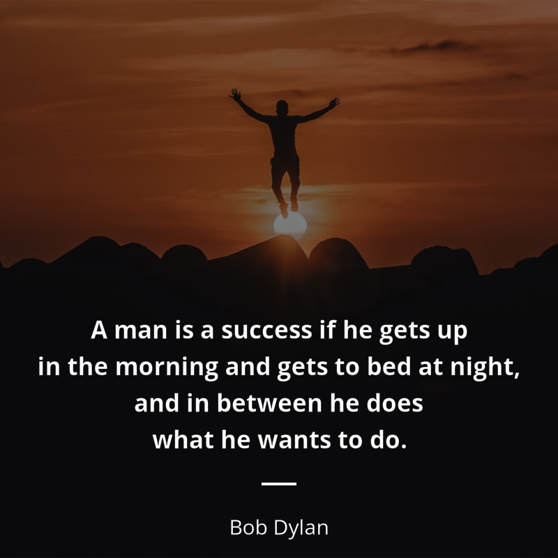 Bob Dylan cytat: “A man is a success if he gets up in the morning and gets to bed at night, and in between he does what he wants to do.”
