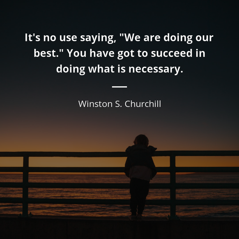 Winston S. Churchill cytat: “It's no use saying, "We are doing our best." You have got to succeed in doing what is necessary.”