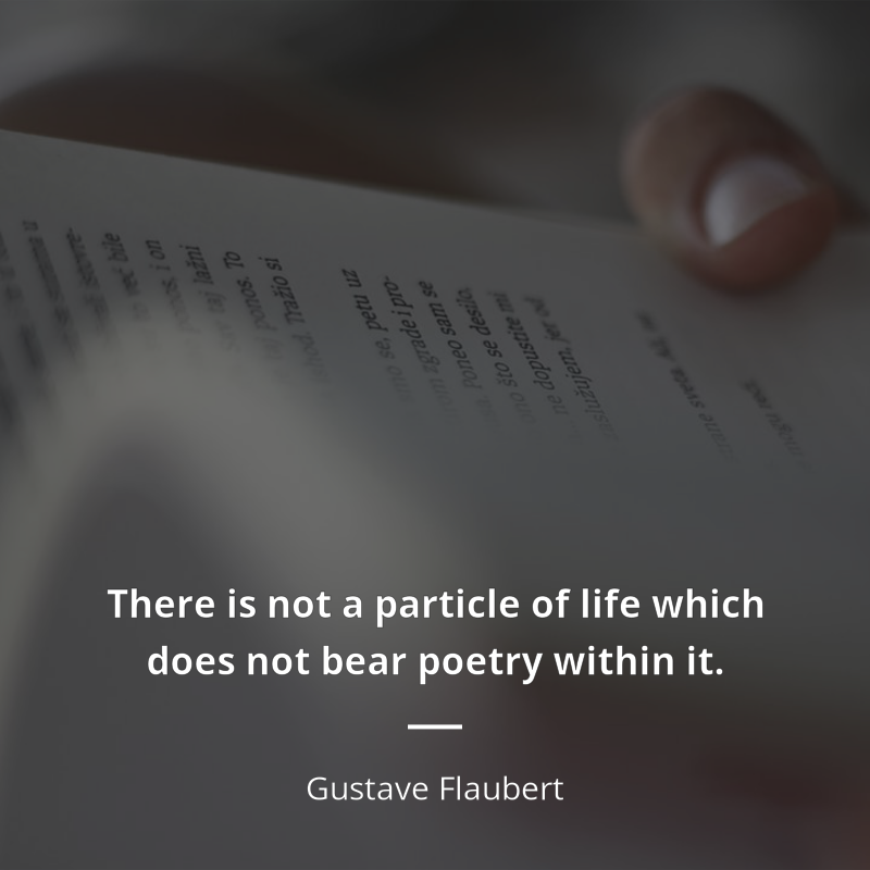 Gustave Flaubert cytat: “There is not a particle of life which does not bear poetry within it.”