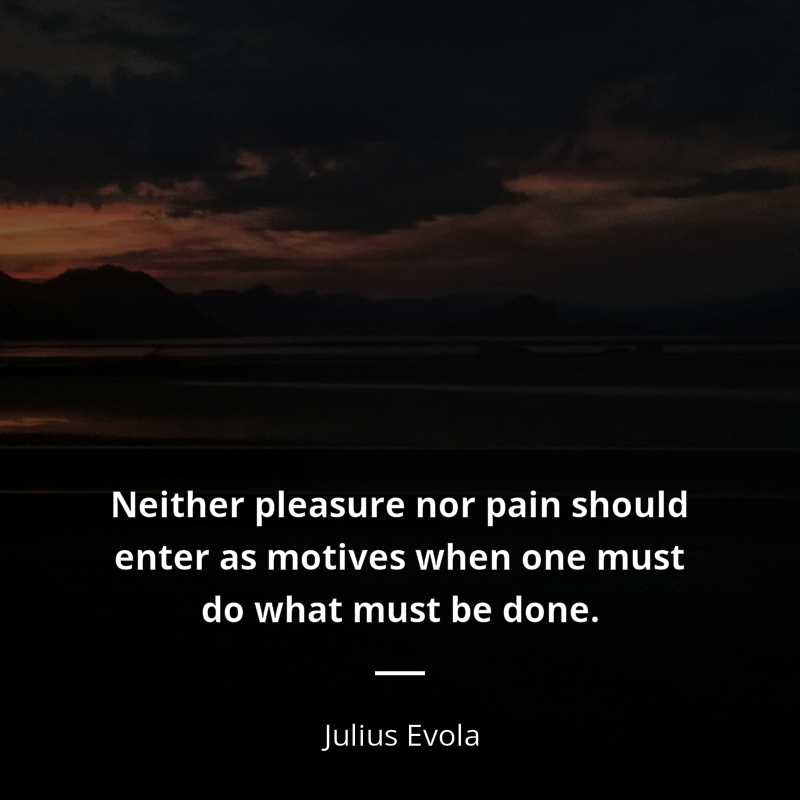 Julius Evola cytat: “Neither pleasure nor pain should enter as motives when one must do what must be done.”
