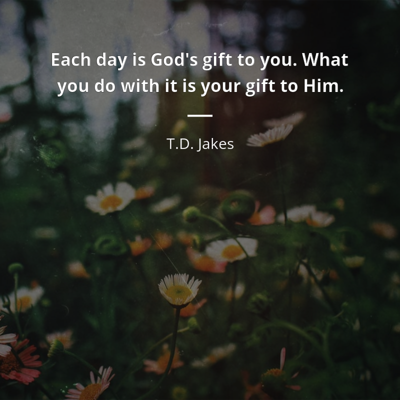 T.D. Jakes cytat: “Each day is God's gift to you. What you do with it is your gift to Him.”