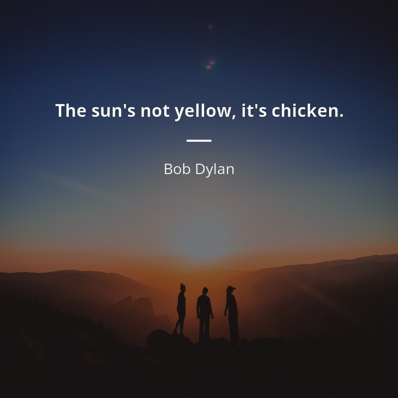 Bob Dylan cytat: “The sun's not yellow, it's chicken.”