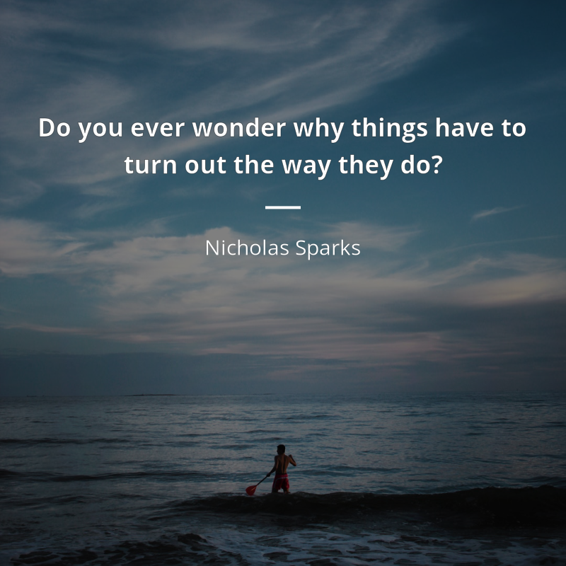 Nicholas Sparks cytat: “Do you ever wonder why things have to turn out the way they do?”