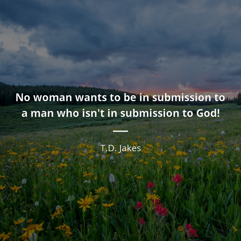 T.D. Jakes cytat: “No woman wants to be in submission to a man who isn't in submission to God!”