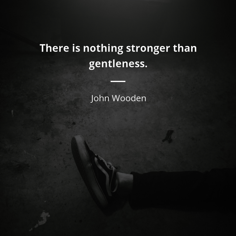 John Wooden cytat: “There is nothing stronger than gentleness.”