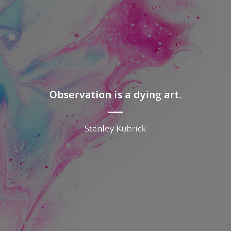 Stanley Kubrick cytat: “Observation is a dying art.”