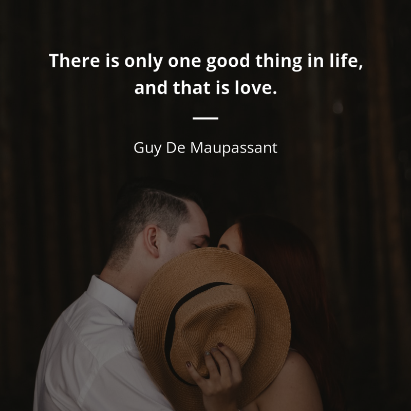 Guy De Maupassant cytat: “There is only one good thing in life, and that is love.”