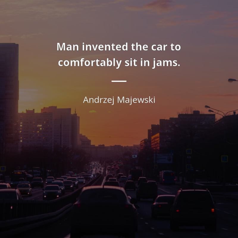 Andrzej Majewski cytat: “Man invented the car to comfortably sit in jams.”