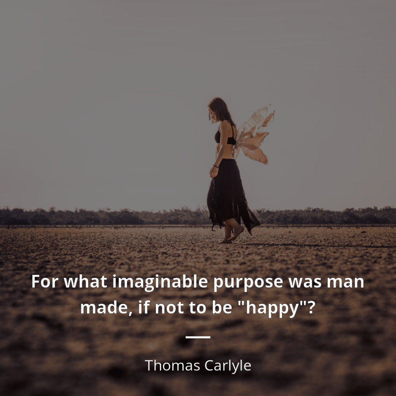 Thomas Carlyle cytat: “For what imaginable purpose was man made, if not to be "happy"?”