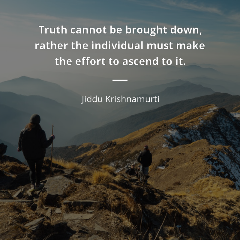 Jiddu Krishnamurti cytat: “Truth cannot be brought down, rather the individual must make the effort to ascend to it.”
