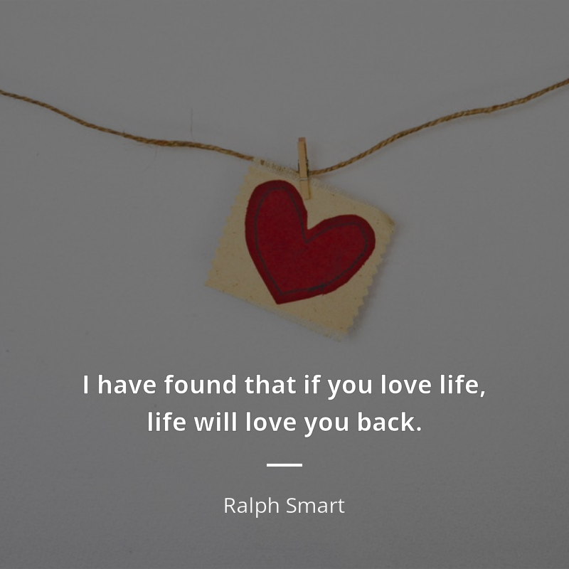 Ralph Smart cytat: “I have found that if you love life, life will love you back.”