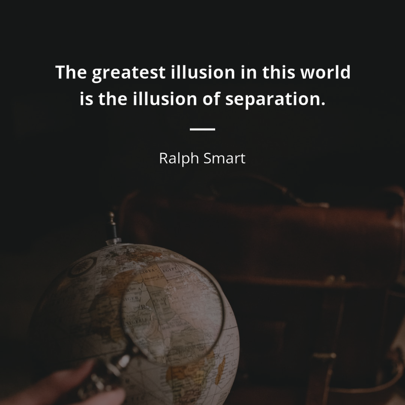Ralph Smart cytat: “The greatest illusion in this world is the illusion of separation.”