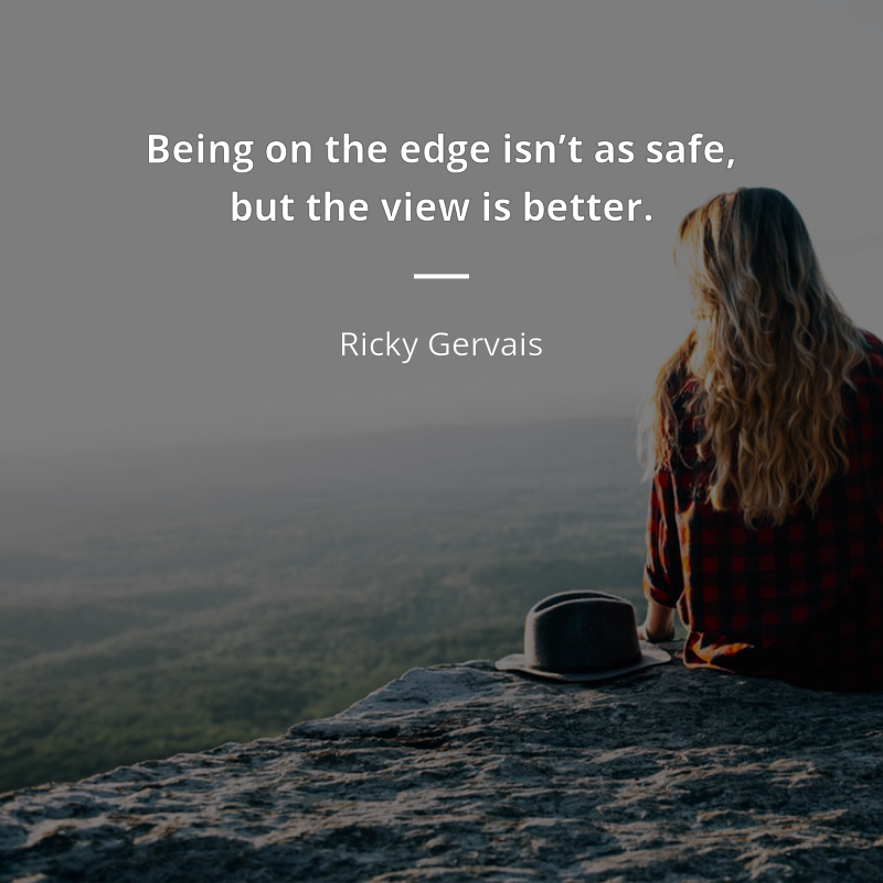 Ricky Gervais cytat: “Being on the edge isn’t as safe, but the view is better.”