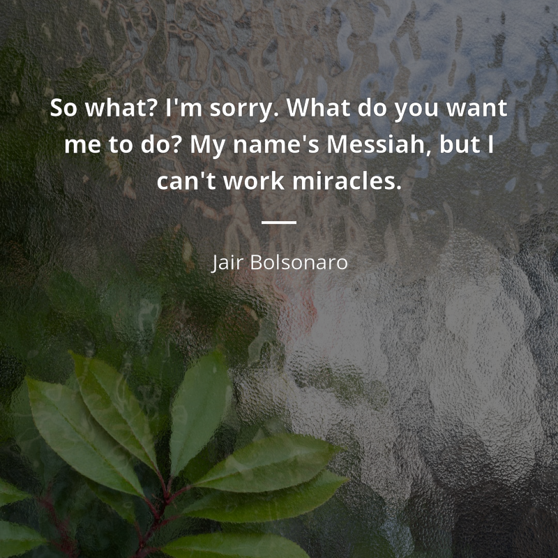 Jair Bolsonaro cytat: “So what? I'm sorry. What do you want me to do? My name's Messiah, but I can't work miracles.”