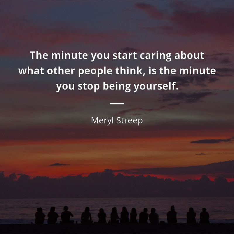 Meryl Streep cytat: “The minute you start caring about what other people think, is the minute you stop being yourself.”