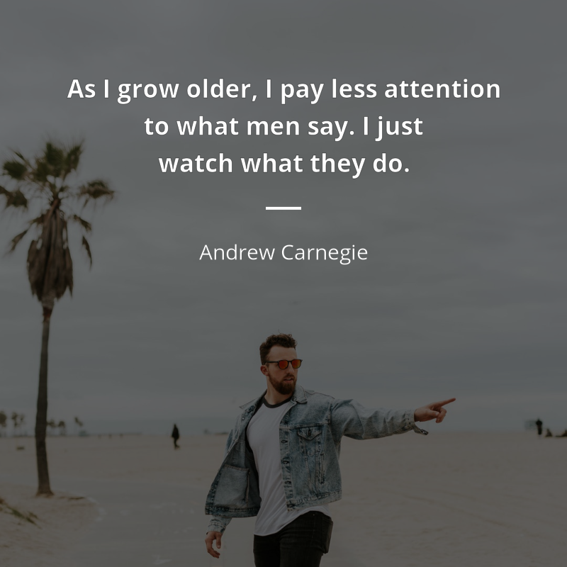 Andrew Carnegie cytat: “As I grow older, I pay less attention to what men say. I just watch what they do.”