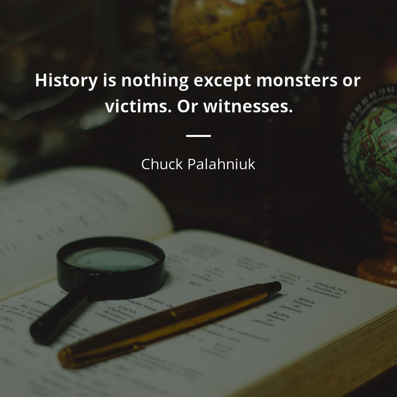 Chuck Palahniuk cytat: “History is nothing except monsters or victims. Or witnesses.”