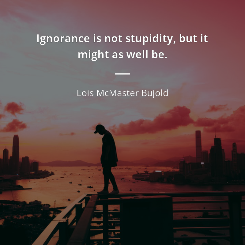 Lois McMaster Bujold cytat: “Ignorance is not stupidity, but it might as well be.”