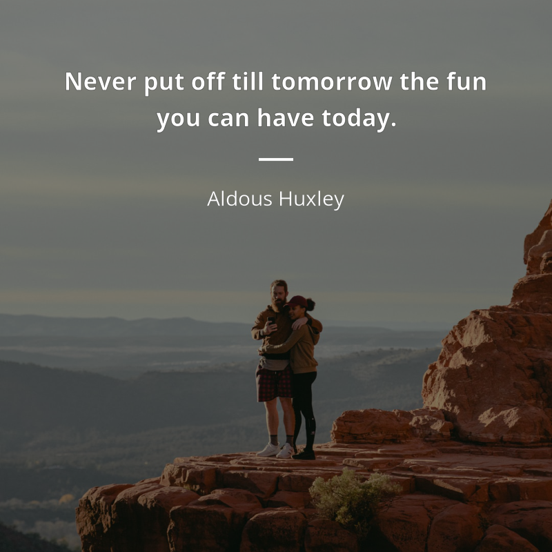 Aldous Huxley cytat: “Never put off till tomorrow the fun you can have today.”