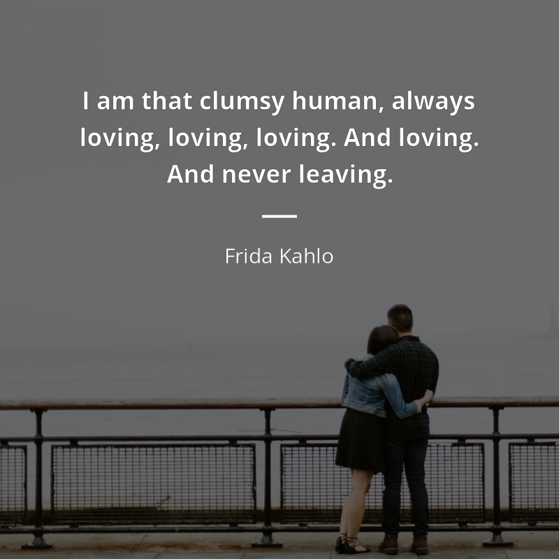 Frida Kahlo cytat: “I am that clumsy human, always loving, loving, loving. And loving. And never leaving.”