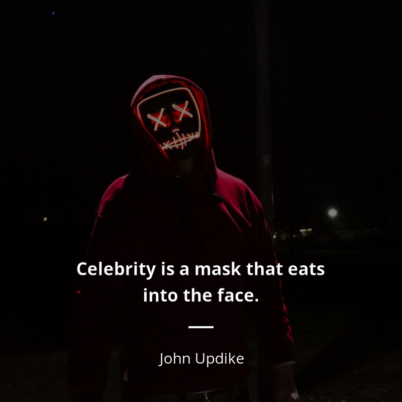 John Updike cytat: “Celebrity is a mask that eats into the face. As soon as one is aware of being “somebody,” to be watched and listened to with extra interest, input ceases, and the performer goes blind and deaf in his overanimation. One can either see or be seen.”