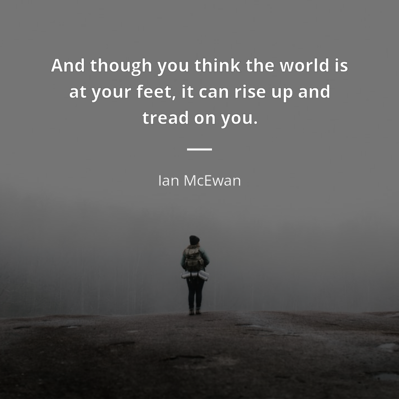 Ian McEwan cytat: “And though you think the world is at your feet, it can rise up and tread on you.”