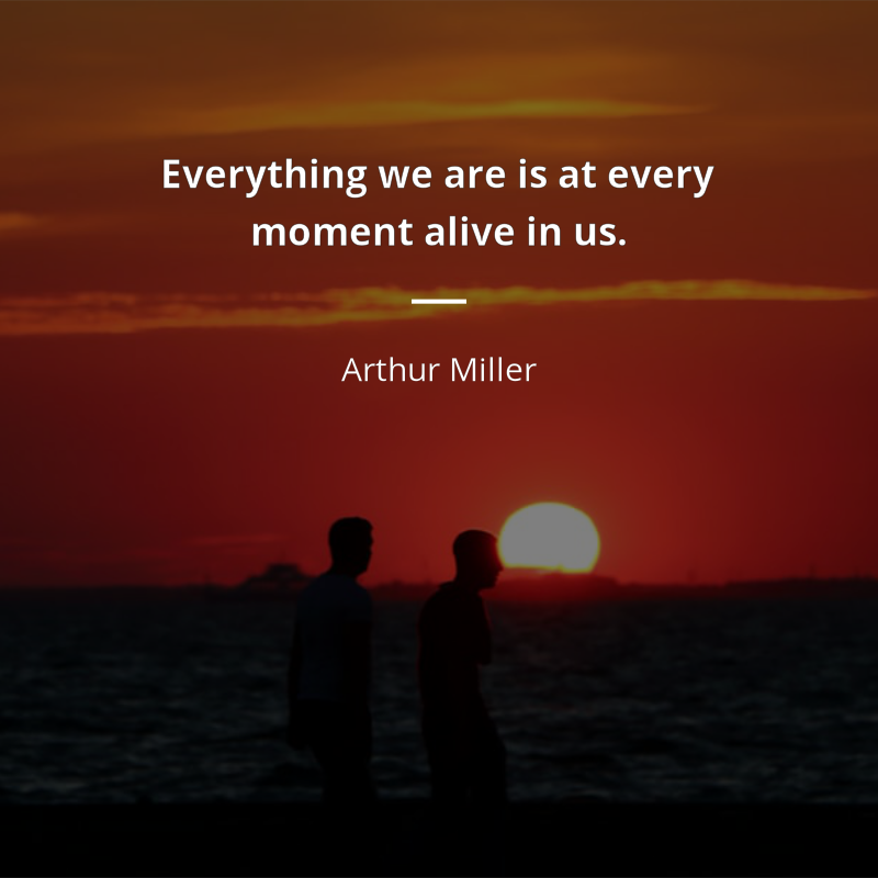 Arthur Miller cytat: “Everything we are is at every moment alive in us.”