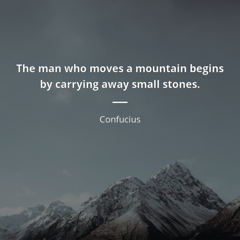 Confucius cytat: “The man who moves a mountain begins by carrying away small stones.”
