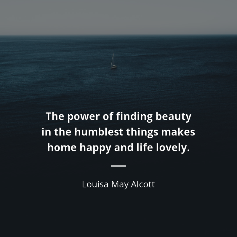 Louisa May Alcott cytat: “The power of finding beauty in the humblest things makes home happy and life lovely.”